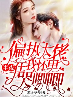 《偏执大佬半夜在我怀里哭唧唧》完结版在线阅读 《偏执大佬半夜在我怀里哭唧唧》最新章节列表