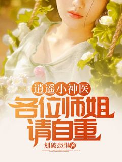 逍遥小神医：各位师姐请自重小说完整版在线阅读（主角林凡绫清竹）