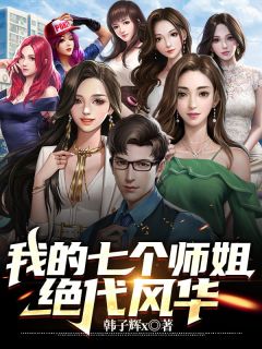 《我的七个师姐绝代风华》完结版免费阅读 《我的七个师姐绝代风华》最新章节列表