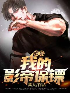 《娱乐：我的影帝保镖》完结版精彩试读 《娱乐：我的影帝保镖》最新章节列表