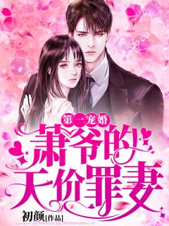 《第一宠婚：萧爷的天价罪妻》完结版精彩阅读 《第一宠婚：萧爷的天价罪妻》最新章节目录