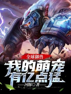 《全球御兽：我的萌宠有亿点猛》小说章节列表免费试读 苏晨李娜小说阅读