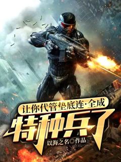 《让你代管垫底连，全成特种兵了》小说章节目录免费阅读 林渊韩风小说全文