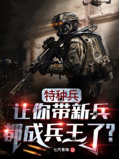 《特种兵：让你带新兵，都成兵王了？》小说全文在线阅读 《特种兵：让你带新兵，都成兵王了？》最新章节列表