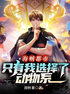 海贼都市：只有我选择了动物系免费阅读(齐林唐浩天小说全本资源) 无广告