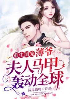 重生团宠：薄爷，夫人马甲轰动全球全文免费阅读 重生团宠：薄爷，夫人马甲轰动全球清风微晚