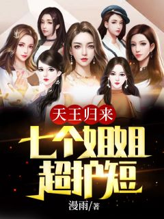 《天王归来：七个姐姐超护短》小说全文精彩阅读 秦峰林菀蓉小说阅读