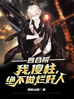 《四合院：我，傻柱，绝不做烂好人》何雨柱秦淮茹章节目录免费试读