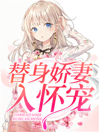 《替身娇妻入怀宠》小说全文在线阅读 《替身娇妻入怀宠》最新章节目录
