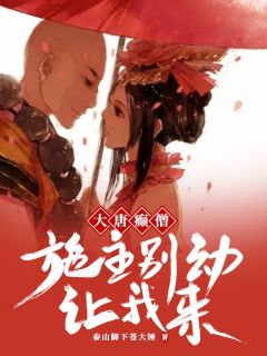 《大唐癫僧：施主别动，让我来》小说章节列表免费阅读 唐森长孙无垢小说全文
