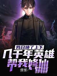 《我召唤了上下几千年英雄帮我修仙》小说全文免费阅读 《我召唤了上下几千年英雄帮我修仙》最新章节列表