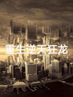 《重生逆天狂龙》完结版精彩阅读 《重生逆天狂龙》最新章节列表