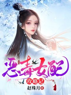 《恶毒女配攻略记》小说全文在线试读 《恶毒女配攻略记》最新章节目录