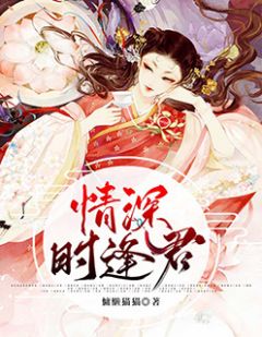 《情深时逢君》小说全文免费试读 《情深时逢君》最新章节列表