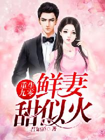 《重生九零：鲜妻甜似火》小说全文精彩试读 《重生九零：鲜妻甜似火》最新章节目录