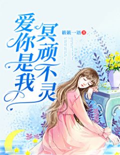 《爱你是我冥顽不灵》完结版免费阅读 《爱你是我冥顽不灵》最新章节目录