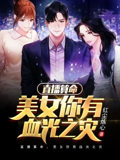 《直播算命，美女你有血光之灾》小说全文在线试读 夏铭悠悠小说全文