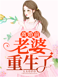 《离婚前，老婆重生了》完结版精彩试读 《离婚前，老婆重生了》最新章节目录