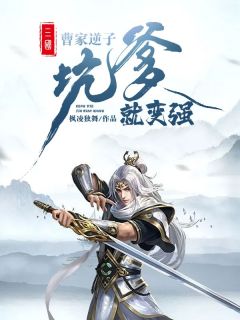 三国：曹家逆子坑爹就变强by枫凌独舞 曹彰吕玲绮全文免费阅读