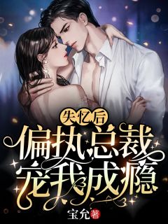 《失忆后，偏执总裁宠我成瘾》大结局免费阅读 《失忆后，偏执总裁宠我成瘾》最新章节目录