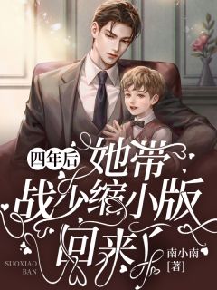 《四年后，她带战少缩小版回来了》小说全文免费阅读 《四年后，她带战少缩小版回来了》最新章节列表