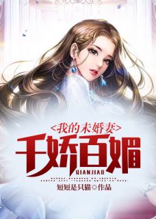 《我的未婚妻千娇百媚》大结局精彩试读 《我的未婚妻千娇百媚》最新章节列表