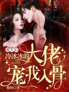 《重生后，冷冰冰的大佬宠我入骨》大结局免费试读 《重生后，冷冰冰的大佬宠我入骨》最新章节目录