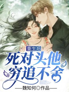 《重生后死对头他穷追不舍》完结版精彩试读 《重生后死对头他穷追不舍》最新章节列表