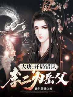 大唐：开局错认李二为岳父全集免费在线阅读（陈牧李世民）
