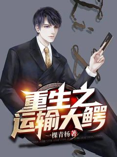 重生之运输大鳄全本资源 王羽李欣王珺珺精彩章节未删减版