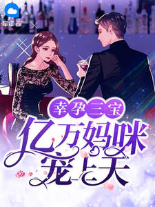《幸孕三宝：亿万妈咪宠上天》乔染顾霆夜章节列表免费阅读