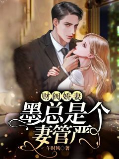 《财阀娇妻，墨总是个妻管严》小说全文免费试读 《财阀娇妻，墨总是个妻管严》最新章节列表