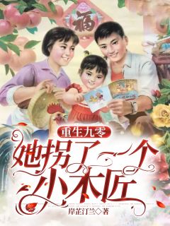 《重生九零：她拐了一个小木匠》小说全文精彩试读 《重生九零：她拐了一个小木匠》最新章节列表