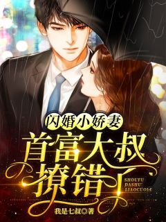 《闪婚小娇妻：首富大叔撩错了》小说全文在线阅读 《闪婚小娇妻：首富大叔撩错了》最新章节目录