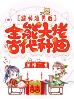 《踹掉渣男后，全能大佬在古代种田》宋琳琅白先生章节目录精彩试读