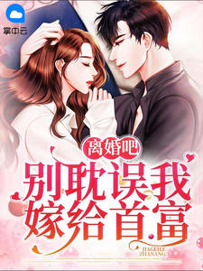 《离婚吧，别耽误我嫁给首富》大结局免费试读 《离婚吧，别耽误我嫁给首富》最新章节列表