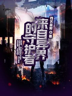 《来自异界的守护者》大结局精彩试读 《来自异界的守护者》最新章节列表