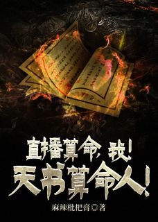《直播算命，我！天书算命人！》小说全文免费阅读 《直播算命，我！天书算命人！》最新章节列表