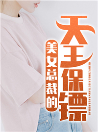 《美女总裁的天王保镖》小说精彩阅读 《美女总裁的天王保镖》最新章节目录