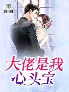 《大佬是我心头宝》大结局精彩阅读 《大佬是我心头宝》最新章节目录
