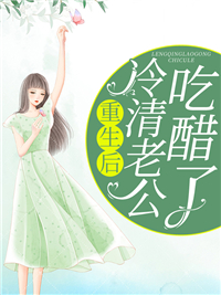 《重生后冷清老公吃醋了》小说全文在线阅读 陆亦乔顾信庭小说阅读