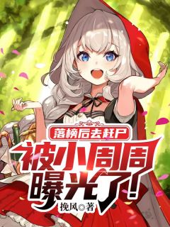 《落榜后去赶尸，被小周周曝光了！》小说全文精彩阅读 李晨周周小说阅读