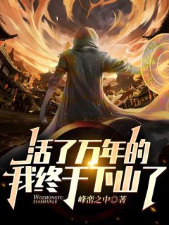 《活了万年的我终于下山了》小说章节列表精彩试读 苏风孙佳慧小说全文