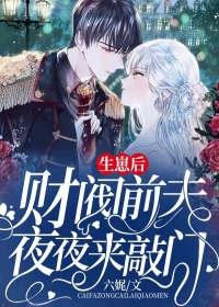 《生崽后，财阀前夫夜夜来敲门》完结版精彩阅读 《生崽后，财阀前夫夜夜来敲门》最新章节列表