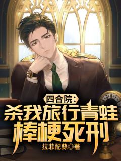四合院：杀我旅行青蛙？棒梗死刑小说全集免费免费试读（周易秦淮茹）