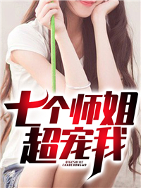 七个师姐超宠我by韩子辉x 江修陈容小说阅读