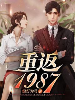 《重返1987》精彩章节列表在线试读 周卫国李心怡小说