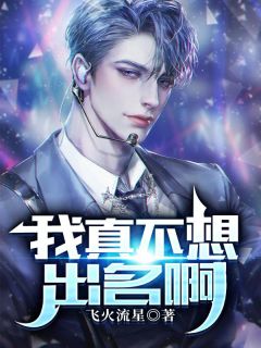 我真不想出名啊我真不想出名啊小说 江怀李婷在线阅读