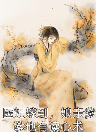 医妃嫁到，娘亲爹爹他有读心术完整全文全集精彩试读 医妃嫁到，娘亲爹爹他有读心术小说免费阅读