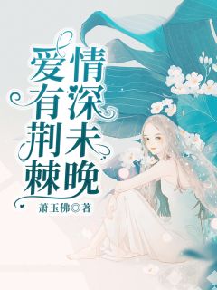 热文《爱有荆棘，情深未晚》阮瑟项云庭小说全文无弹窗阅读